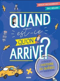 Quand est-ce qu'on arrive? - le livre sur l'histoire du québec pour toute la famille